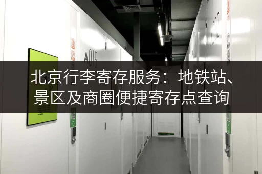 北京行李寄存服务：地铁站、景区及商圈便捷寄存点查询