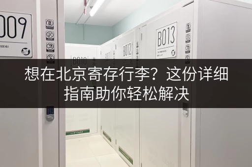 想在北京寄存行李？这份详细指南助你轻松解决