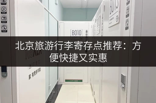 北京旅游行李寄存点推荐：方便快捷又实惠