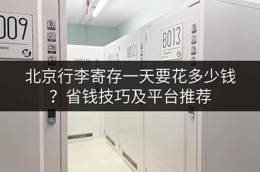 北京行李寄存一天要花多少钱？省钱技巧及平台推荐