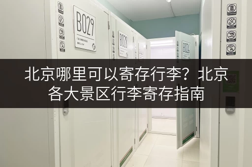北京哪里可以寄存行李？北京各大景区行李寄存指南