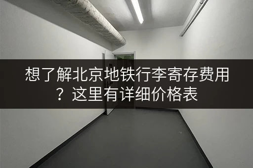 想了解北京地铁行李寄存费用？这里有详细价格表