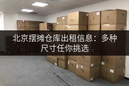 北京摆摊仓库出租信息：多种尺寸任你挑选