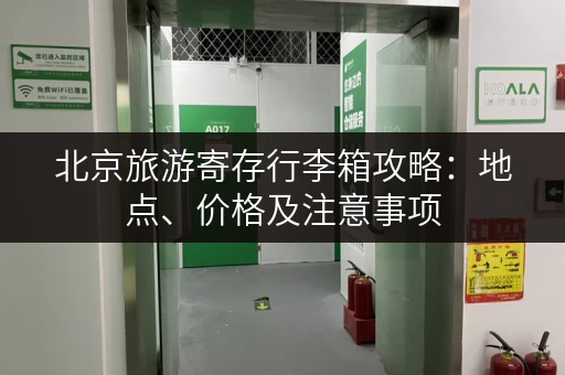 北京旅游寄存行李箱攻略：地点、价格及注意事项