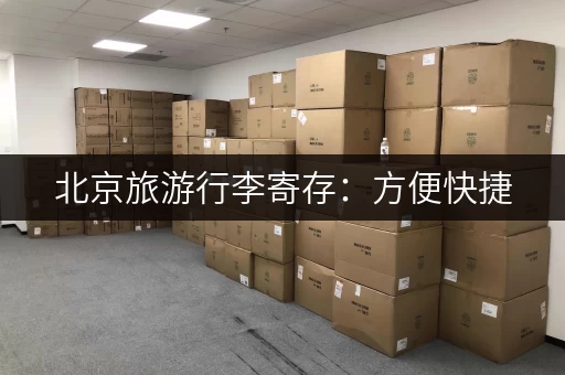 北京旅游行李寄存：方便快捷，价格实惠