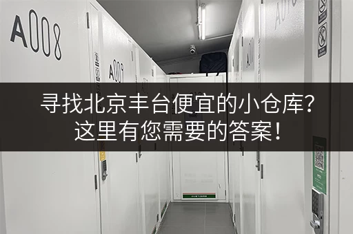 寻找北京丰台便宜的小仓库？这里有您需要的答案！