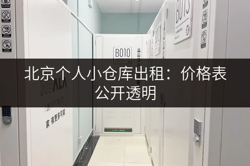 北京个人小仓库出租：价格表公开透明，多种类型仓库任你挑选