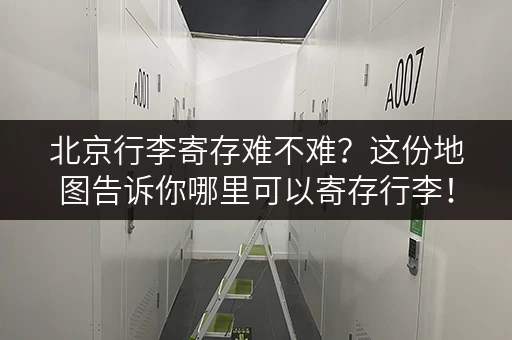 北京行李寄存难不难？这份地图告诉你哪里可以寄存行李！