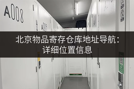 北京物品寄存仓库地址导航：详细位置信息，方便您快速到达
