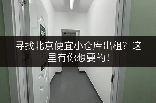 寻找北京便宜小仓库出租？这里有你想要的！