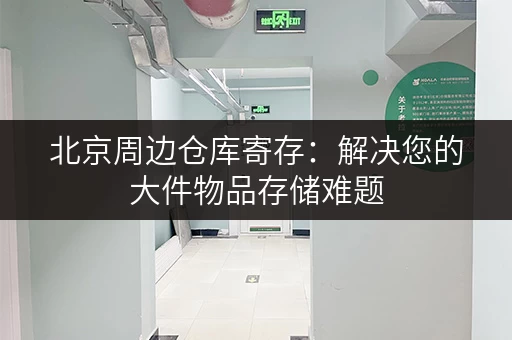 北京周边仓库寄存：解决您的大件物品存储难题