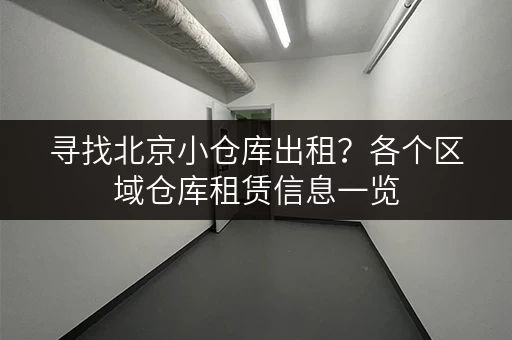 寻找北京小仓库出租？各个区域仓库租赁信息一览