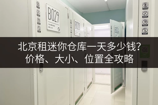 北京租迷你仓库一天多少钱？价格、大小、位置全攻略
