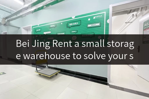 Bei Jing Rent a small storage warehouse to solve your storage problems