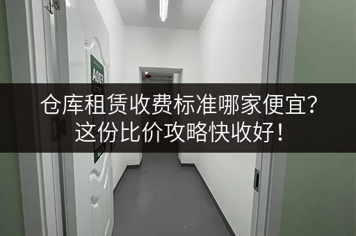 仓库租赁收费标准哪家便宜？这份比价攻略快收好！