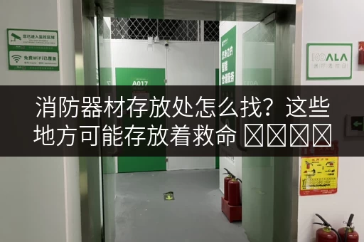 消防器材存放处怎么找？这些地方可能存放着救命 সরঞ্জাম！