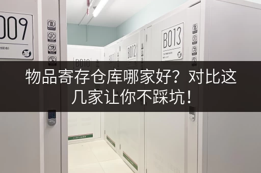 物品寄存仓库哪家好？对比这几家让你不踩坑！