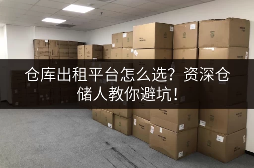 仓库出租平台怎么选？资深仓储人教你避坑！