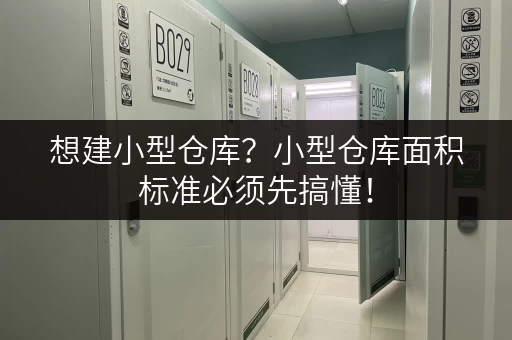 想建小型仓库？小型仓库面积标准必须先搞懂！