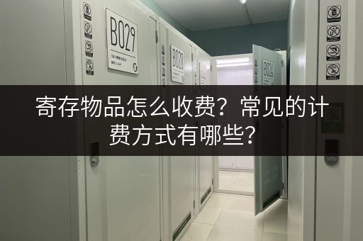 寄存物品怎么收费？常见的计费方式有哪些？