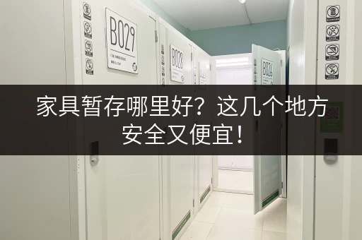 家具暂存哪里好？这几个地方安全又便宜！