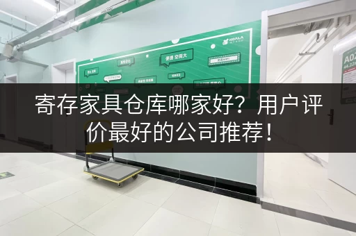 寄存家具仓库哪家好？用户评价最好的公司推荐！