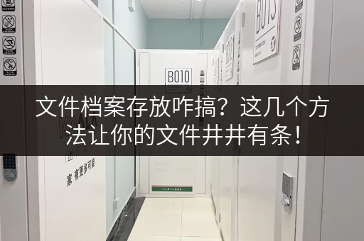 文件档案存放咋搞？这几个方法让你的文件井井有条！