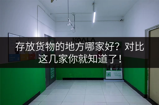 存放货物的地方哪家好？对比这几家你就知道了！