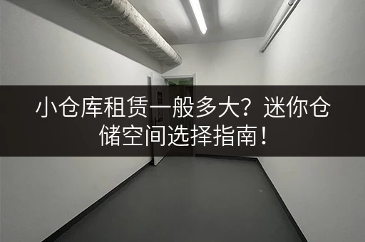 小仓库租赁一般多大？迷你仓储空间选择指南！