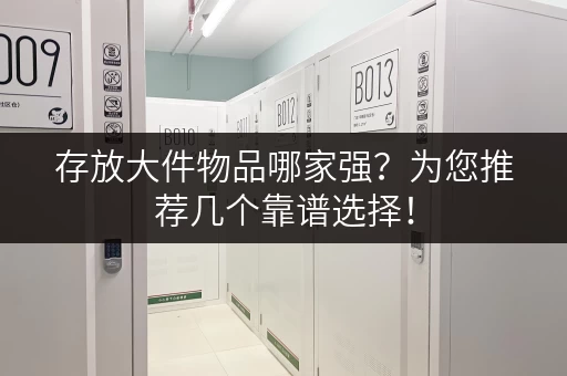 存放大件物品哪家强？为您推荐几个靠谱选择！
