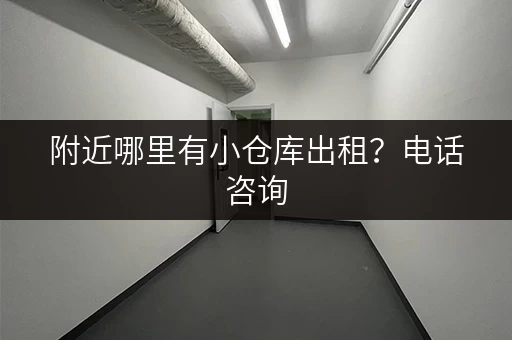 附近哪里有小仓库出租?电话咨询,省时省力! 附近哪里有小仓库出租?电话咨询,省时省力!