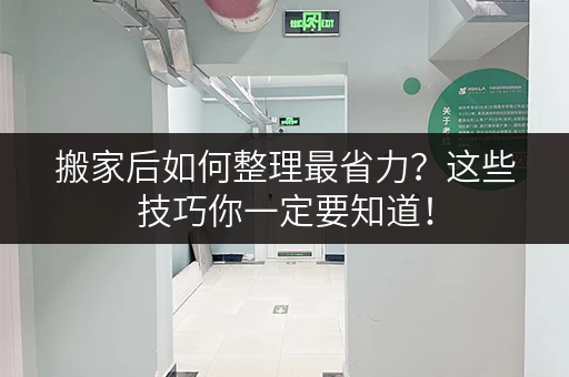 搬家后如何整理最省力？这些技巧你一定要知道！