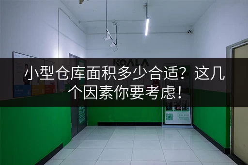 小型仓库面积多少合适？这几个因素你要考虑！