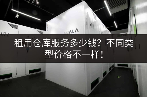 租用仓库服务多少钱？不同类型价格不一样！