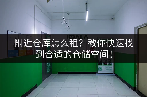 附近仓库怎么租？教你快速找到合适的仓储空间！
