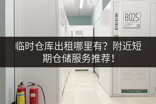 临时仓库出租哪里有？附近短期仓储服务推荐！