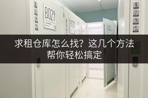 求租仓库怎么找？这几个方法帮你轻松搞定，价格还便宜！