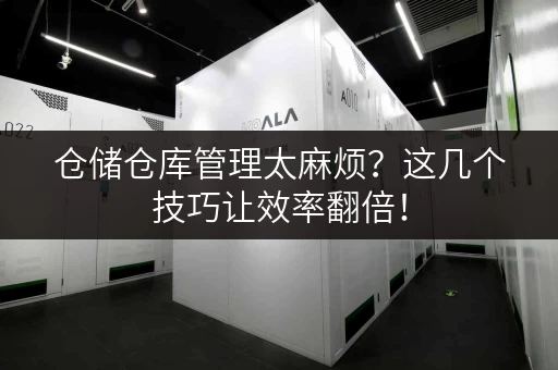 仓储仓库管理太麻烦?这几个技巧让效率翻倍! 仓储仓库管理太麻烦?这几个技巧让效率翻倍!