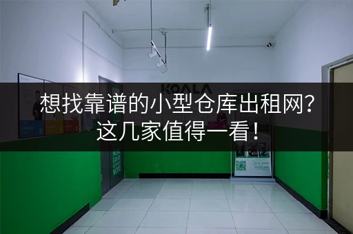 想找靠谱的小型仓库出租网？这几家值得一看！