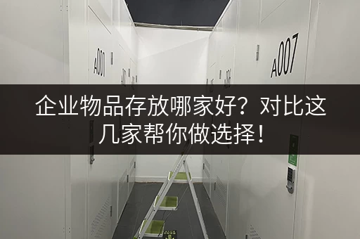 企业物品存放哪家好？对比这几家帮你做选择！
