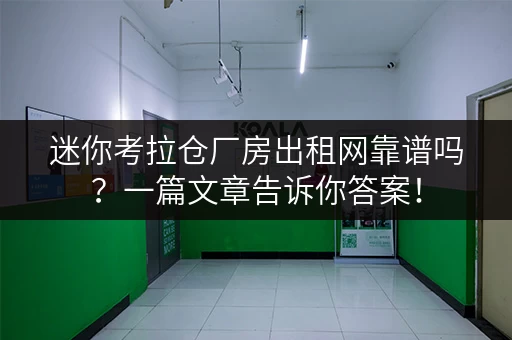 迷你考拉仓厂房出租网靠谱吗?一篇文章告诉你答案! 迷你考拉仓厂房出租网靠谱吗?一篇文章告诉你答案!