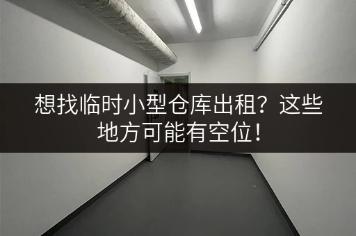 想找临时小型仓库出租？这些地方可能有空位！