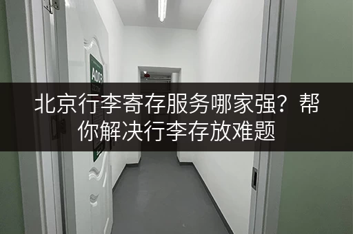 北京行李寄存服务哪家强？帮你解决行李存放难题