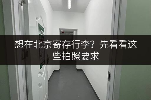 想在北京寄存行李？先看看这些拍照要求