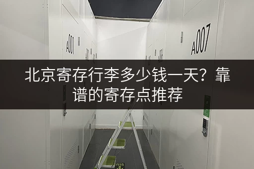 北京寄存行李多少钱一天？靠谱的寄存点推荐