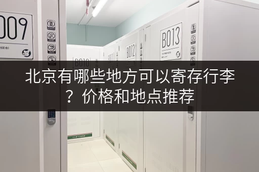 北京有哪些地方可以寄存行李?价格和地点推荐 北京有哪些地方可以寄存行李?价格和地点推荐