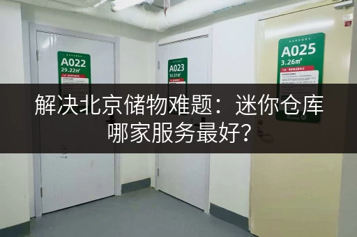 解决北京储物难题：迷你仓库哪家服务最好？