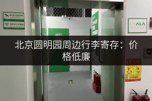 北京圆明园周边行李寄存：价格低廉，服务周到！