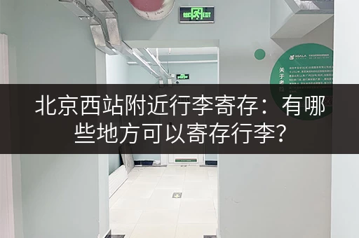 北京西站附近行李寄存：有哪些地方可以寄存行李？