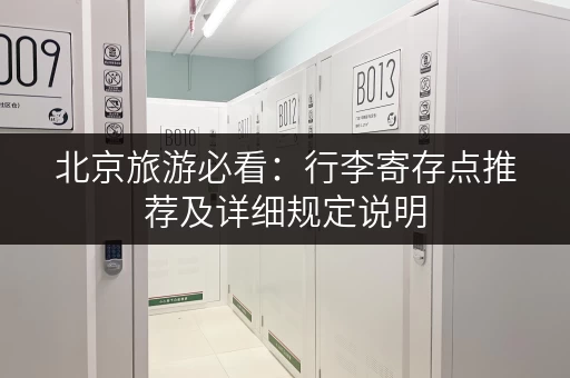 北京旅游必看：行李寄存点推荐及详细规定说明